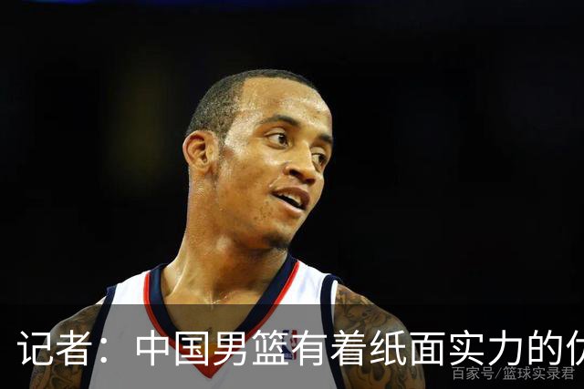 记者：中国男篮有着纸面实力的优势 要控制好篮板 限制日本的反击