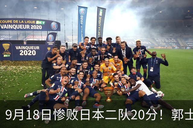 9月18日惨败日本二队20分！郭士强避谈下课，杜锋真能救国篮？